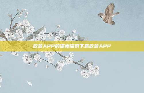 欧意APP的深度探索下载欧意APP