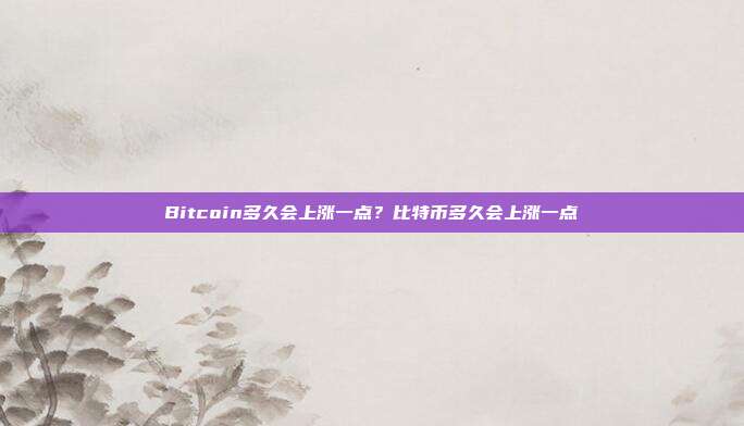 Bitcoin多久会上涨一点？比特币多久会上涨一点