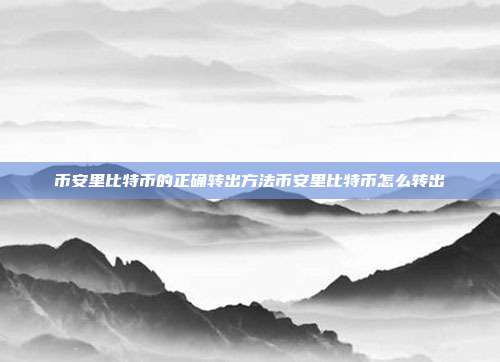 币安里比特币的正确转出方法币安里比特币怎么转出