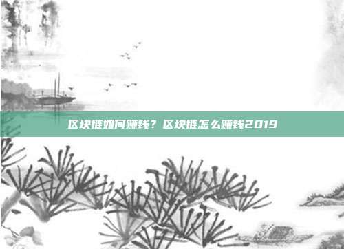 区块链如何赚钱？区块链怎么赚钱2019