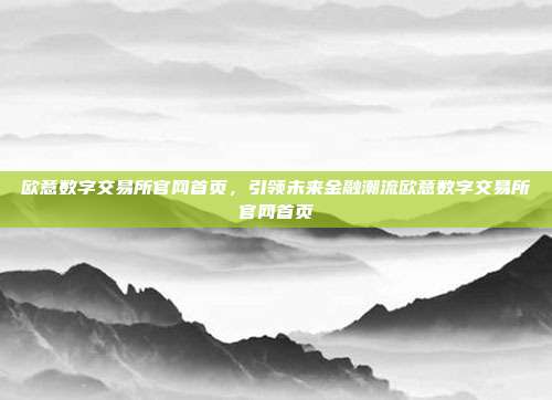 欧意数字交易所官网首页，引领未来金融潮流欧意数字交易所官网首页