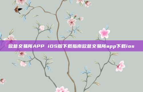 欧意交易所APP iOS版下载指南欧意交易所app下载ios