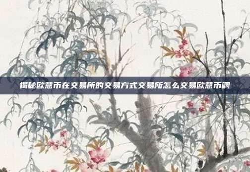 揭秘欧意币在交易所的交易方式交易所怎么交易欧意币啊