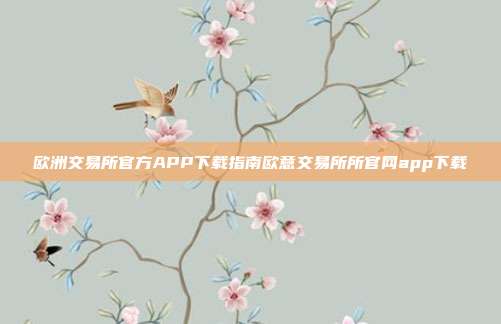 欧洲交易所官方APP下载指南欧意交易所所官网app下载