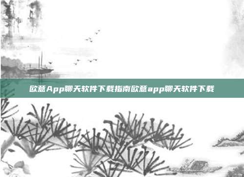 欧意App聊天软件下载指南欧意app聊天软件下载