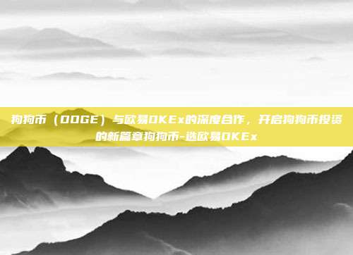 狗狗币（DOGE）与欧易OKEx的深度合作，开启狗狗币投资的新篇章狗狗币-选欧易OKEx