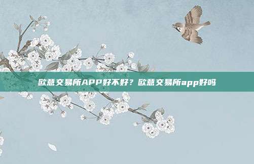 欧意交易所APP好不好？欧意交易所app好吗