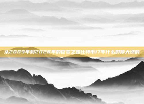 从2009年到2026年的巨变之路比特币17年什么时候大涨的