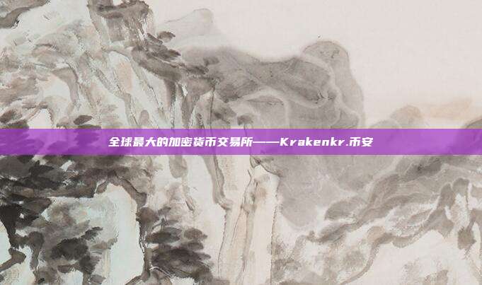 全球最大的加密货币交易所——Krakenkr.币安