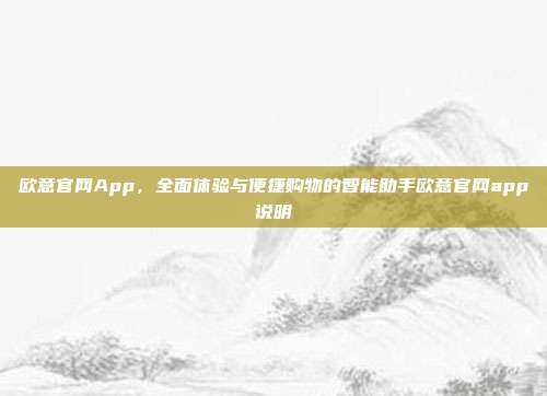 欧意官网App，全面体验与便捷购物的智能助手欧意官网app说明