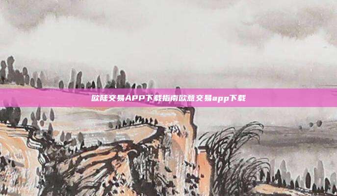 欧陆交易APP下载指南欧意交易app下载