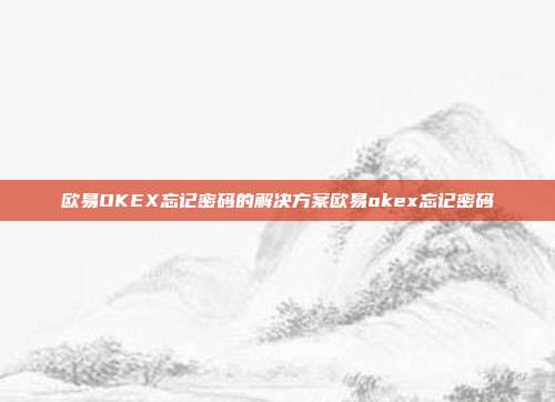 欧易OKEX忘记密码的解决方案欧易okex忘记密码