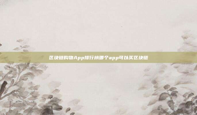 区块链购物App排行榜哪个app可以买区块链