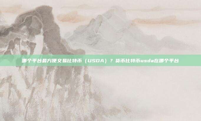 哪个平台最方便交易比特币（USDA）？货币比特币usda在哪个平台