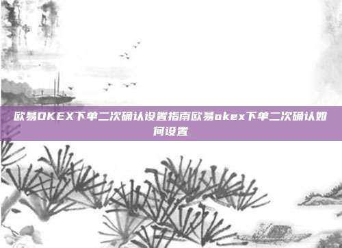 欧易OKEX下单二次确认设置指南欧易okex下单二次确认如何设置