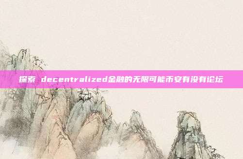 探索 decentralized金融的无限可能币安有没有论坛