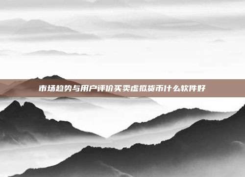 市场趋势与用户评价买卖虚拟货币什么软件好