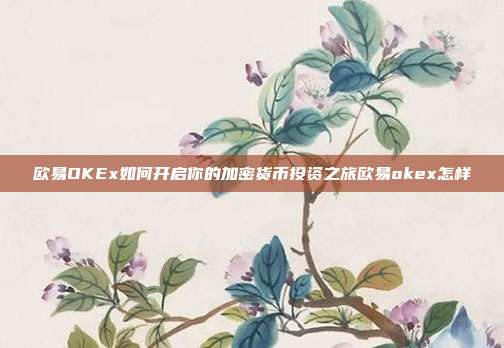 欧易OKEx如何开启你的加密货币投资之旅欧易okex怎样