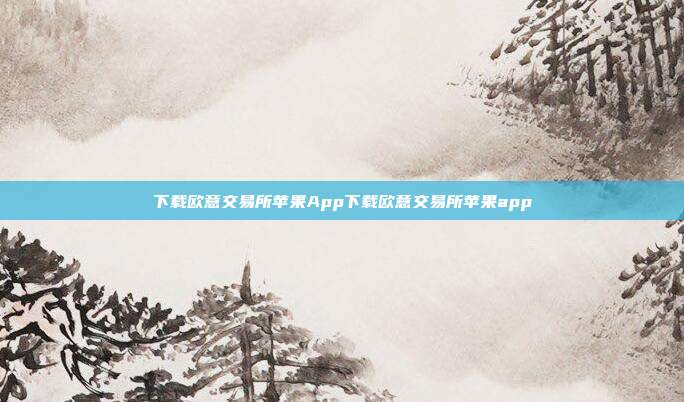 下载欧意交易所苹果App下载欧意交易所苹果app