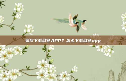 如何下载欧意APP？怎么下载欧意app