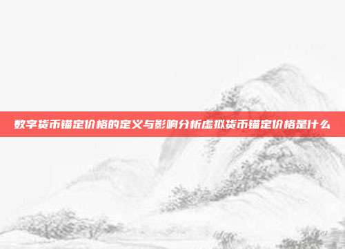 数字货币锚定价格的定义与影响分析虚拟货币锚定价格是什么