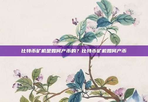 比特币矿机是如何产币的？比特币矿机如何产币