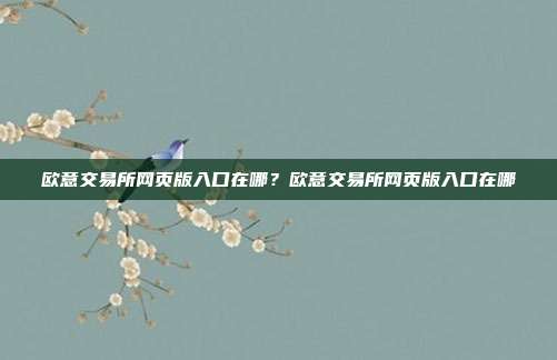 欧意交易所网页版入口在哪？欧意交易所网页版入口在哪