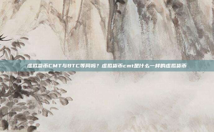 虚拟货币CMT与BTC等同吗？虚拟货币cmt是什么一样的虚拟货币