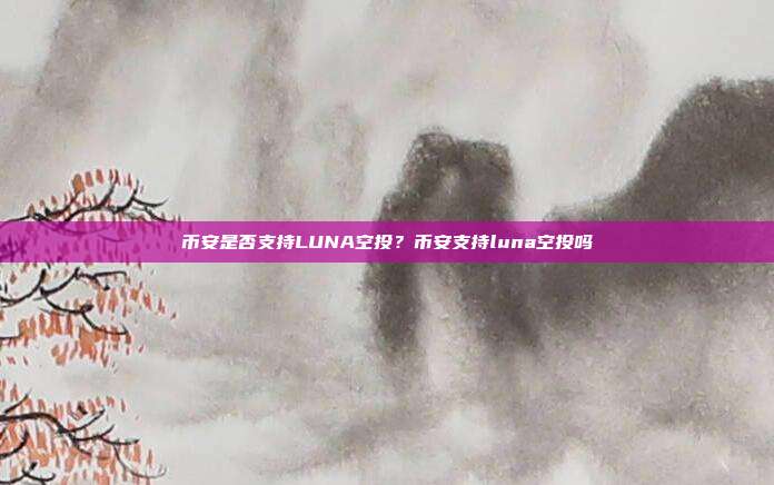 币安是否支持LUNA空投？币安支持luna空投吗