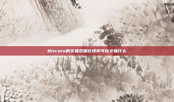 Bitcoin的交易范围比特币可以交易什么