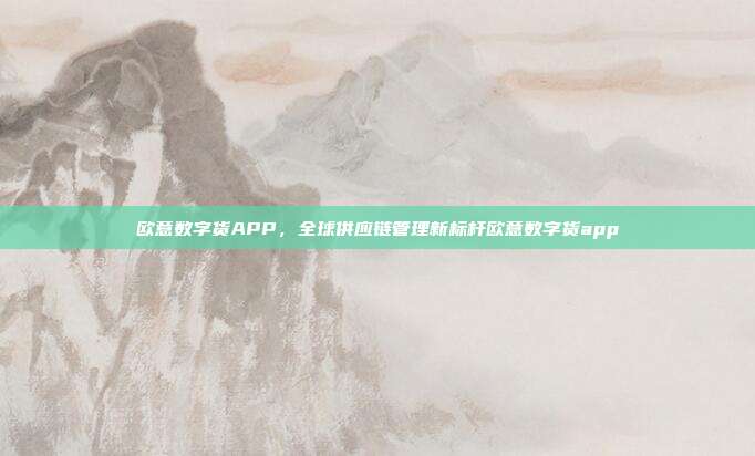 欧意数字货APP，全球供应链管理新标杆欧意数字货app