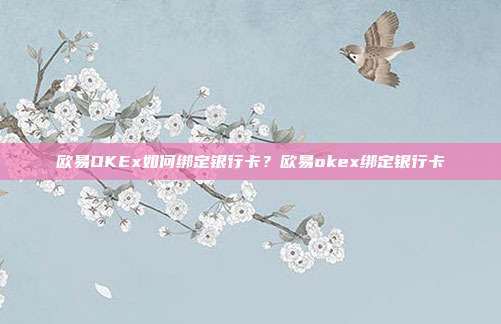 欧易OKEx如何绑定银行卡？欧易okex绑定银行卡