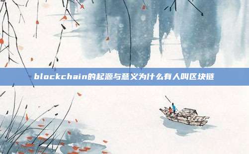 blockchain的起源与意义为什么有人叫区块链