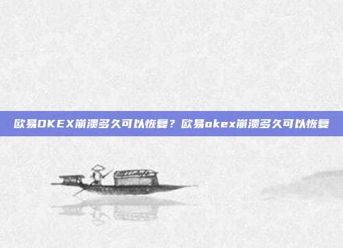 欧易OKEX崩溃多久可以恢复？欧易okex崩溃多久可以恢复