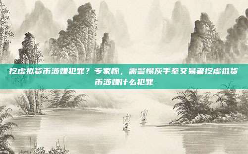 挖虚拟货币涉嫌犯罪？专家称，需警惕灰手拳交易者挖虚拟货币涉嫌什么犯罪