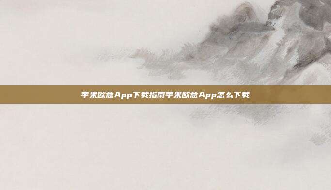 苹果欧意App下载指南苹果欧意App怎么下载