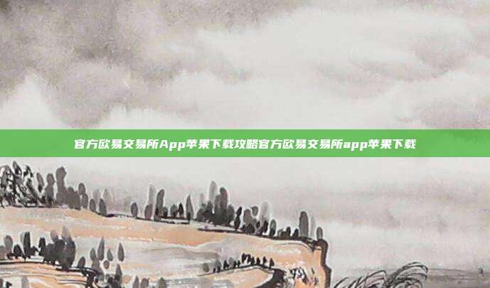 官方欧易交易所App苹果下载攻略官方欧易交易所app苹果下载