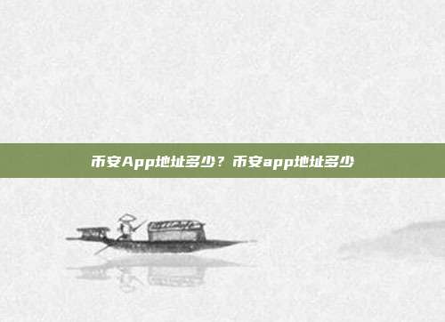 币安App地址多少？币安app地址多少