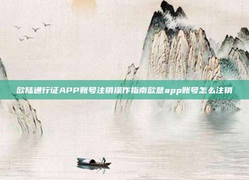 欧陆通行证APP账号注销操作指南欧意app账号怎么注销