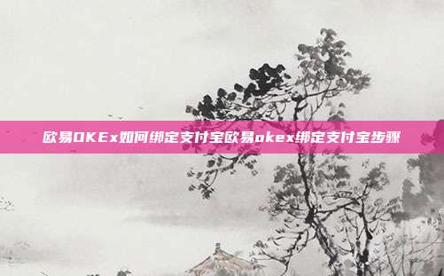 欧易OKEx如何绑定支付宝欧易okex绑定支付宝步骤