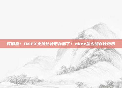 好消息！OKEX支持比特币存储了！okex怎么储存比特币