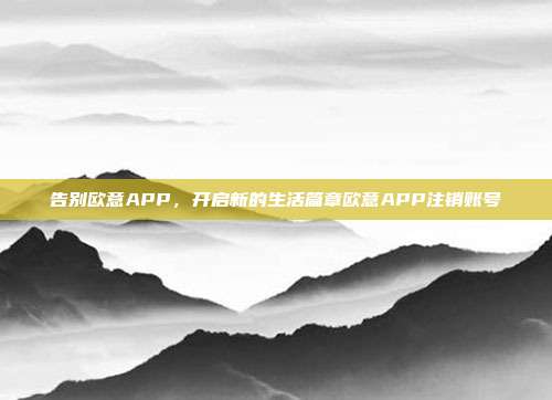 告别欧意APP，开启新的生活篇章欧意APP注销账号