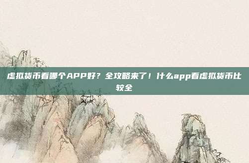 虚拟货币看哪个APP好？全攻略来了！什么app看虚拟货币比较全