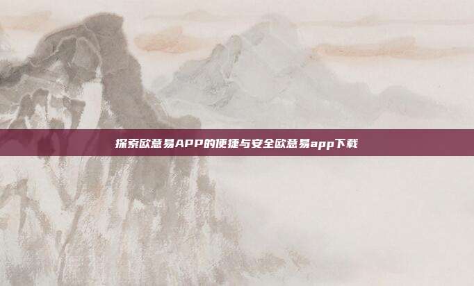 探索欧意易APP的便捷与安全欧意易app下载