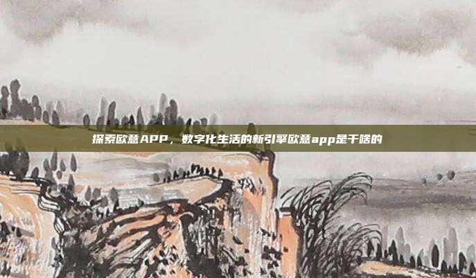 探索欧意APP，数字化生活的新引擎欧意app是干啥的