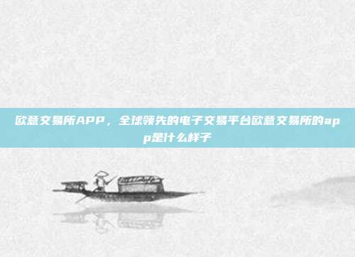 欧意交易所APP，全球领先的电子交易平台欧意交易所的app是什么样子