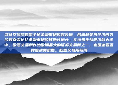 欧意交易所新闻全球金融市场风起云涌，各国政策与经济形势的复杂变化让金融市场的波动性加大。在这场全球经济的大潮中，欧意交易所作为欧洲最大的证券交易所之一，也面临着各种挑战和机遇。欧意交易所新闻