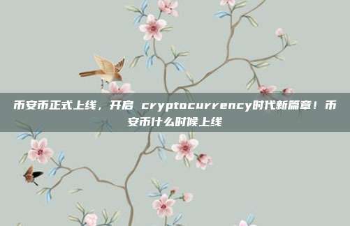 币安币正式上线，开启 cryptocurrency时代新篇章！币安币什么时候上线