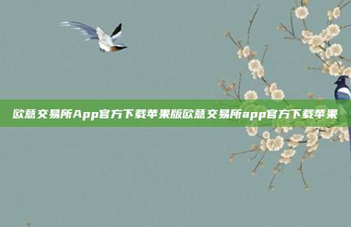 欧意交易所App官方下载苹果版欧意交易所app官方下载苹果