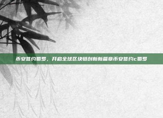 币安签约蜀罗，开启全球区块链创新新篇章币安签约c蜀罗